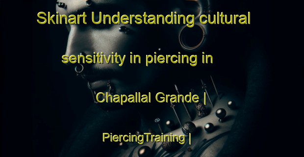 Skinart Understanding cultural sensitivity in piercing in Chapallal Grande | PiercingTraining | PiercingClasses | SkinartTraining-Mexico